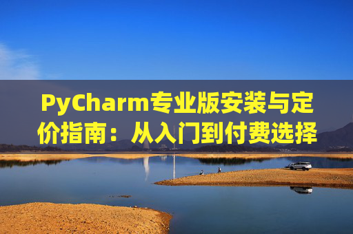 PyCharm专业版安装与定价指南：从入门到付费选择